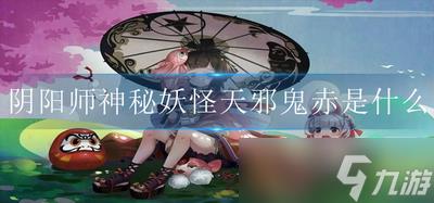 阴阳师神秘妖怪红鬼是什么 红鬼的妖怪介绍