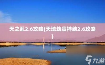 ​天之乱2.6攻略 天地劫寰神结2.6攻略