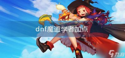 ​dnf魔道学者怎么加点