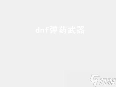 dnf弹药武器（dnf弹药武器十大排行）