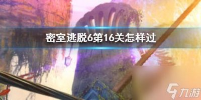 ​密室逃脱6第16关怎样过第十六关攻略大全