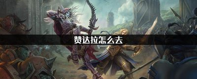 ​《魔兽世界》怎么去赞达拉 赞达拉到达方法路线攻略