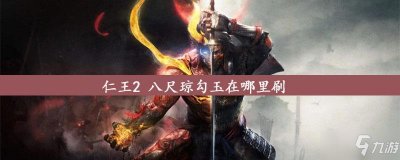 ​《仁王2》八尺琼勾玉怎么刷 八尺琼勾玉速刷教程