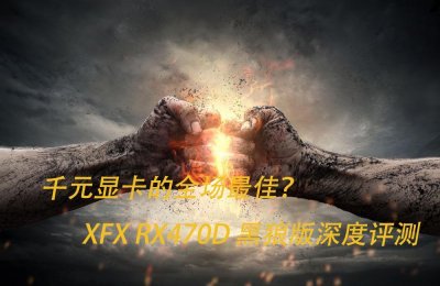 ​千元显卡的全场最佳？XFX RX470D黑狼版深度评测