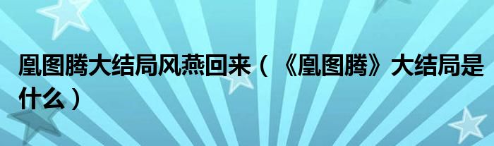 凰图腾的结局是什么_人物介绍 凰图腾的结局是什么_人物介绍