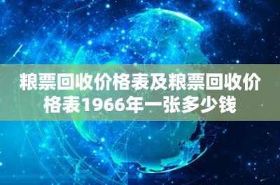 粮票回收价格表及粮票回收价格表1966年一张多少钱