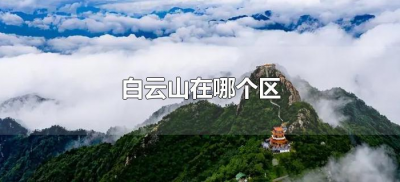 ​白云山在哪个区（白云山风景区在什么位置）