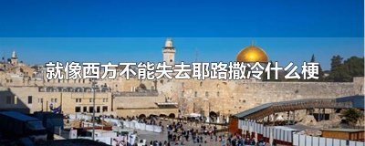 ​就像西方不能失去耶路撒冷什么梗