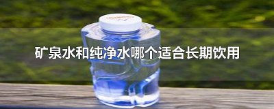 ​矿泉水和纯净水哪个适合长期饮用