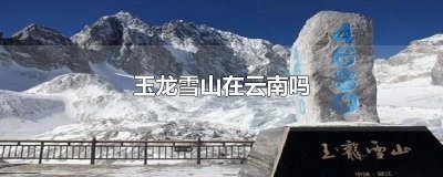 玉龙雪山在云南哪里? 玉龙雪山是不是云南的