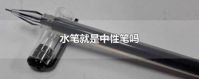 中性笔就是水笔吗 中性笔就是水笔吗?