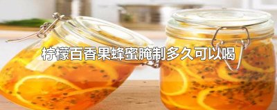 ​柠檬百香果蜂蜜腌制多久可以喝