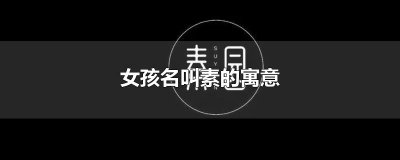 ​女孩名叫素的寓意