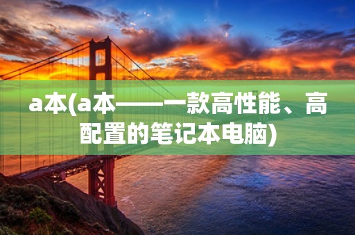a本(a本——一款高性能、高配置的笔记本电脑)