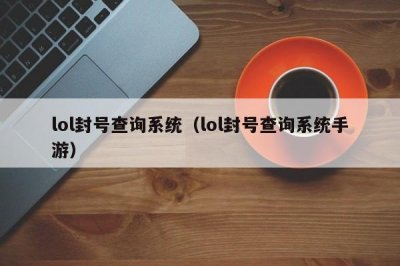 ​lol封号查询系统（lol封号查询系统手游）